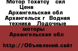 Мотор Тохатсу 5 сил › Цена ­ 45 000 - Архангельская обл., Архангельск г. Водная техника » Лодочные моторы   . Архангельская обл.